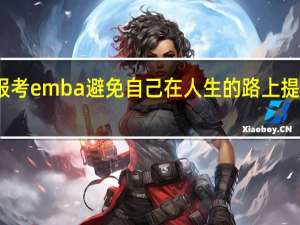 报考emba避免自己在人生的路上提前退休