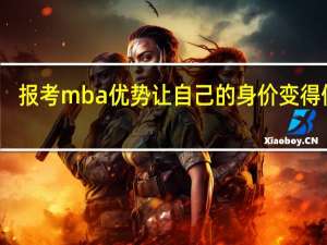 报考mba优势让自己的身价变得值钱
