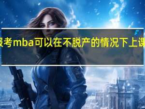 报考mba可以在不脱产的情况下上课学习吗
