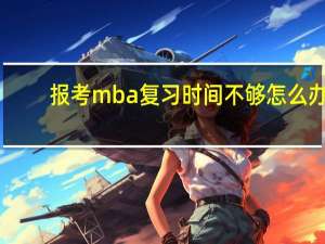 报考mba复习时间不够怎么办