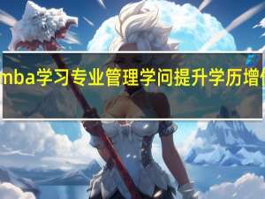 报考mba学习专业管理学问提升学历增值自我资本