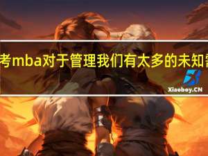 报考mba对于管理我们有太多的未知需要学习
