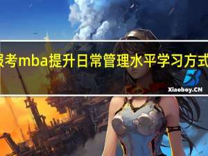 报考mba提升日常管理水平学习方式很灵活