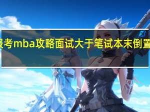 报考mba攻略面试大于笔试本末倒置吃大亏