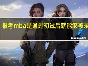 报考mba是通过初试后就能够被录取吗