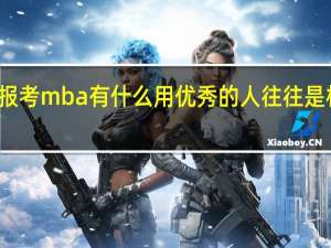 报考mba有什么用优秀的人往往是相似的