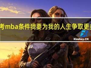 报考mba条件我要为我的人生争取更多的精彩