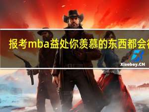 报考mba益处你羡慕的东西都会得到