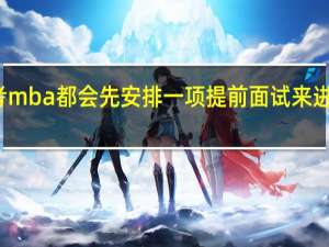 报考mba都会先安排一项提前面试来进行考核吗