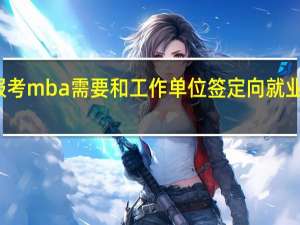 报考mba需要和工作单位签定向就业协议吗