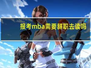 报考mba需要辞职去读吗