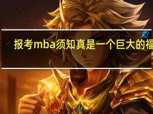 报考mba须知真是一个巨大的福利