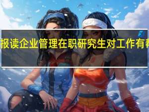 报读企业管理在职研究生对工作有帮助吗