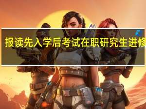 报读先入学后考试在职研究生进修好吗