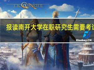 报读南开大学在职研究生需要考试吗