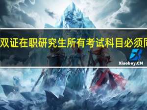 报读双证在职研究生所有考试科目必须同时通过吗