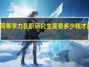 报读同等学力在职研究生需要多少钱才能完成深造