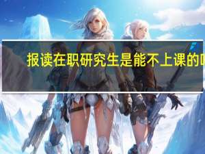 报读在职研究生是能不上课的吗