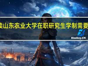 报读山东农业大学在职研究生学制需要多长时间