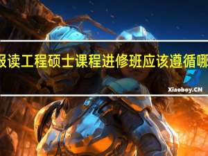 报读工程硕士课程进修班应该遵循哪些原则
