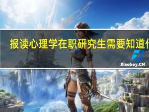报读心理学在职研究生需要知道什么