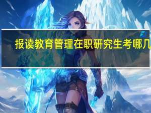 报读教育管理在职研究生考哪几门