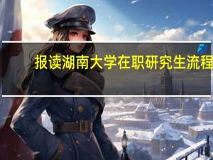 报读湖南大学在职研究生流程