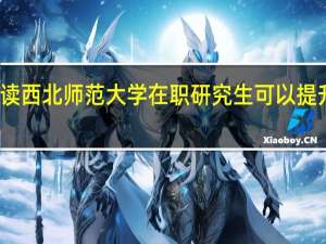 报读西北师范大学在职研究生可以提升学历吗