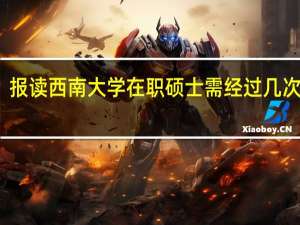 报读西南大学在职硕士需经过几次考试