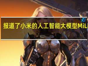 报道了小米的人工智能大模型MiLM6B