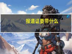 报道证 要带什么