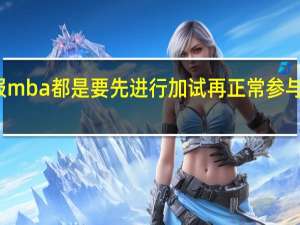 报mba都是要先进行加试再正常参与考核吗