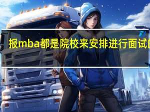 报mba都是院校来安排进行面试的吗