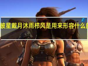 披星戴月沐雨栉风是用来形容什么的词语（披星戴月栉风沐雨）