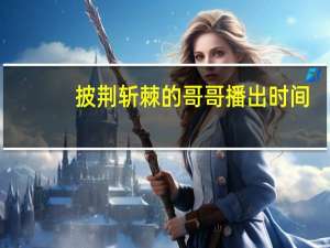 披荆斩棘的哥哥播出时间