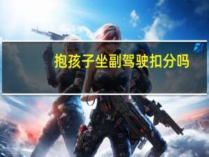 抱孩子坐副驾驶扣分吗
