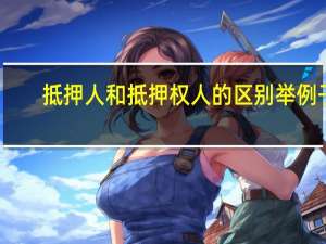 抵押人和抵押权人的区别举例子（抵押人和抵押权人的区别）