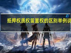 抵押权质权留置权的区别举例说明（抵押权质权留置权顺序）