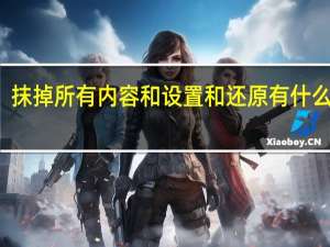 抹掉所有内容和设置和还原有什么区别（抹掉所有内容和设置是什么意思）