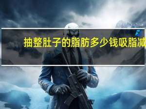 抽整肚子的脂肪多少钱 吸脂减肥大概要多少钱