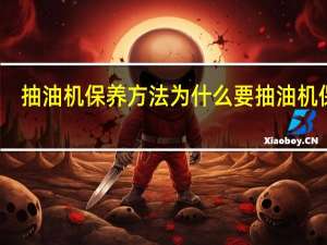 抽油机保养方法 为什么要抽油机保养