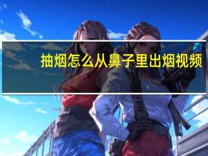 抽烟怎么从鼻子里出烟视频（抽烟怎么从鼻子里出烟）