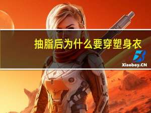 抽脂后为什么要穿塑身衣？做抽脂做上半身穿塑身衣是穿全身还是只穿上半身