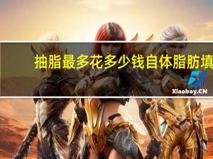 抽脂最多花多少钱 自体脂肪填充要多少钱
