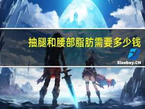 抽腿和腰部脂肪需要多少钱？抽脂肪一般多少钱