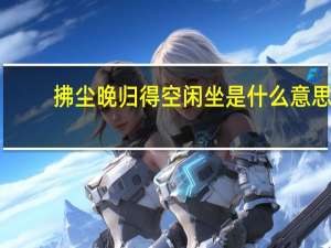 拂尘晚归得空闲坐是什么意思