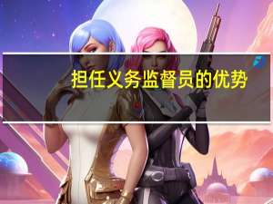 担任义务监督员的优势（党员的监督义务）