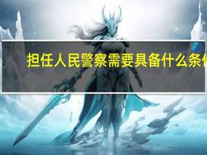 担任人民警察需要具备什么条件