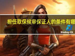 担任取保候审保证人的条件有哪些