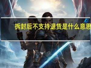 拆封后不支持退货是什么意思